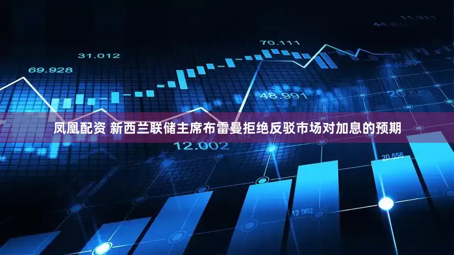 凤凰配资 新西兰联储主席布雷曼拒绝反驳市场对加息的预期
