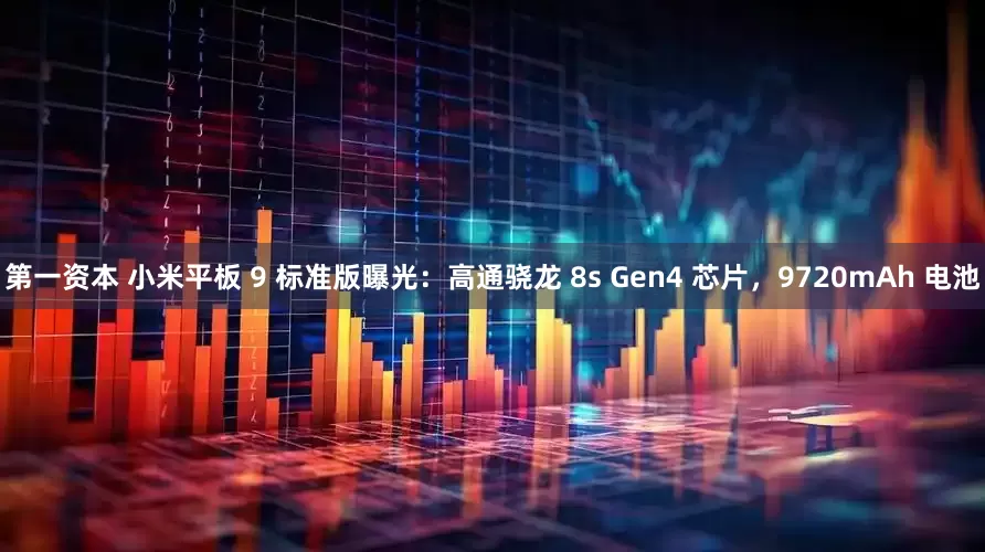 第一资本 小米平板 9 标准版曝光：高通骁龙 8s Gen4 芯片，9720mAh 电池